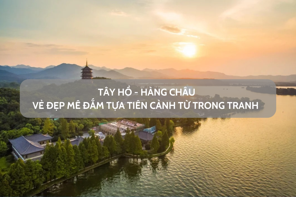 Tây Hồ Hàng Châu – vẻ đẹp tiên cảnh từ trong tranh vạn người đến mê đắm